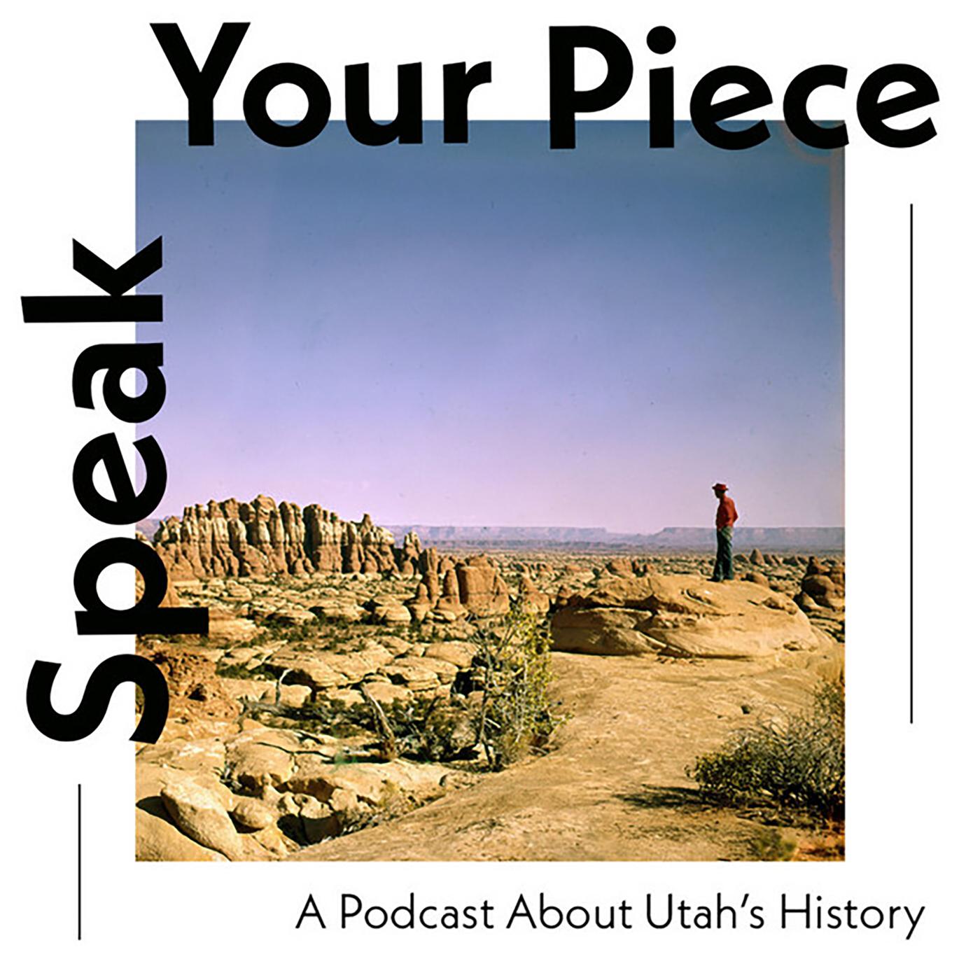 A person standing on a rock looking at rocks. Text: "Speak Your Piece, A Podcast about Utah's histor
