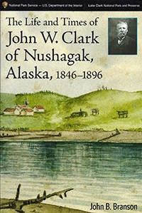 book cover showing a watercolor painting of a lake and hills, with a small black and white inset photo of a man from the late 1800s. Book title reads: The Life and Times of John W. Clark of Nushagak, Alaska,, 1846-1896,