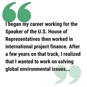 Amberpullquotesecond300 pull quote graphic reads I began my career working for the Speaker of the U.S. House of Representatives then worked in international project finance. After a few years on that track, I realized that I wanted to work on solving global environmental issues