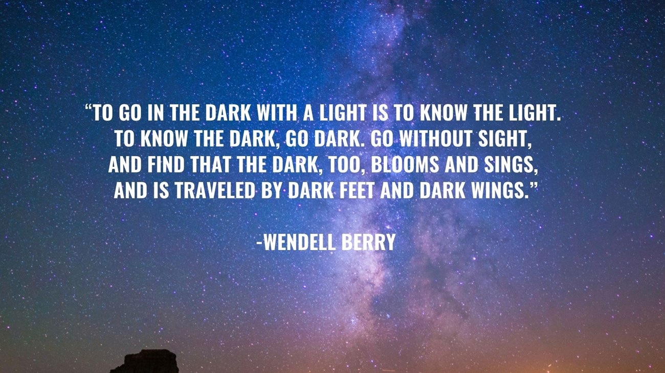 Night sky photo text reads “To go in the dark with a light is to know the light.  To know the dark, go dark. Go without sight,  and find that the dark, too, blooms and sings,  and is traveled by dark feet and dark wings.”