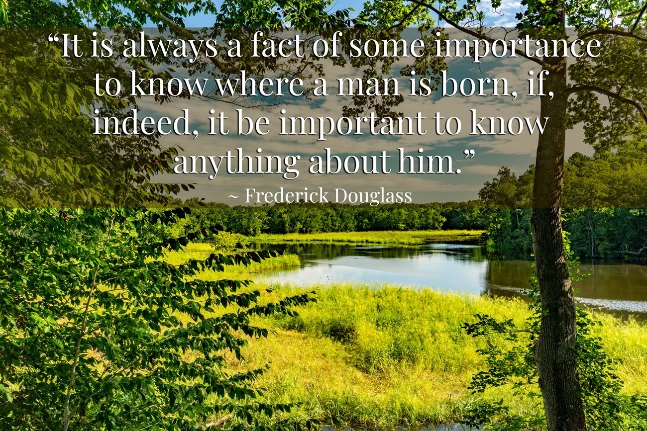 Social Media Takeover Tuckahoe County Color landscape photograph likely depicting the Tuckahoe Creek. Quote reads "It is always a fact of some importance to know where a man is born, if, indeed, it be important to know anything about him.' ~Frederick Douglass"