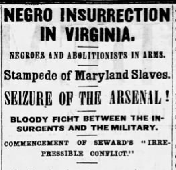 Newspaper clipping: "NEGRO INSURRECTION IN VIRGINIA. NEGROES AND ABOLITIONISTS IN ARMS. STAMPEDE OF MARYLAND SLAVES. SEIZURE OF THE ARSENAL! BLOODY FIGHT BETWEEN THE INSURGENTS AND THE MILITARY. COMMENCEMENT OF SEWARDS 'IRREPRESSIBLE CONFLICT.'