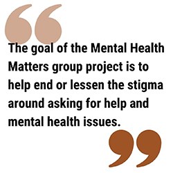 pull quote reads The goal of the Mental Health Matters group project is to help end or lessen the stigma around asking for help and mental health issues