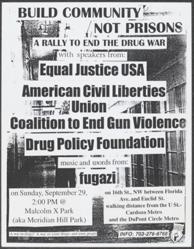 Flyer for Fugazi's performance at Malcolm X Park. September 29, 1996. A black and white flier that says: "Build community not prisons, a ralley to end the drug wa with speakers from equal justice USA, american civil liberties union, coalition to end gun violence, drug policy foundation, and music and words from fugazi.