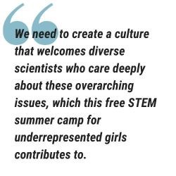 pull quote reads we need to create a culture that welcomes diverse scientists who care deeply about these overarching issues, which this free STEM summer camp for underrepresented girls contributes to.