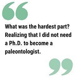 RHFPull Quote250 pull quote reads Realizing that I did not need a Ph.D. to become a paleontologist.