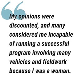 pull quote graphic reads My opinions were discounted, and many considered me incapable of running a successful program involving many vehicles and fieldwork because I was a woman