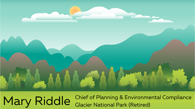 wilsc_riddlebanner graphic illustration of a valley with text Mary Riddle, Chief of Planning and Environmental Compliance, Glacier National Park (retired)