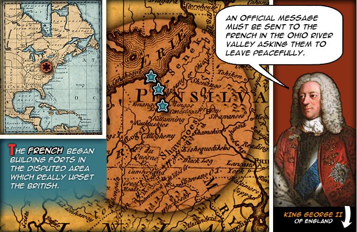 Map of the Ohio River Valley showing the location of three French forts.  British King George the second saying “An official message must be sent to the French in the Ohio River Valley asking them to leave peacefully.”