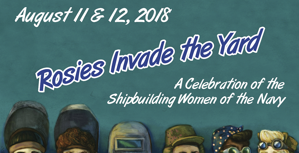 August 11 & 12, 2018: Rosies Invade the Yard - A celebration of the Shipbuilding Women of the Navy August 11 & 12, 2018: Rosies Invade the Yard - A celebration of the Shipbuilding Women of the Navy