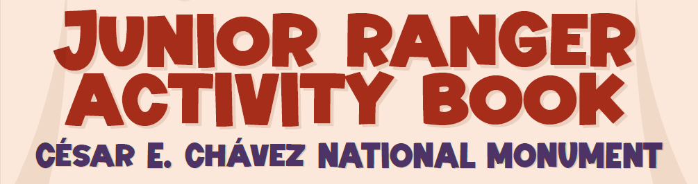 A cream-colored banner with large maroon letters that say, "Junior Ranger Activity Book," with "César E. Chávez National Monument" beneath in smaller purple lettering.