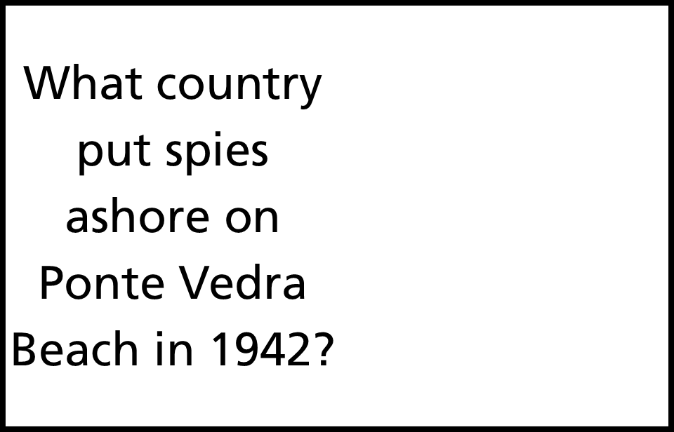 text on white background reading what country put spies ashore on Ponte Vedra Beach in 1942?