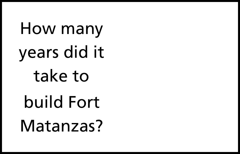 text on white background reading how many years did it take to build Fort Matanzas?