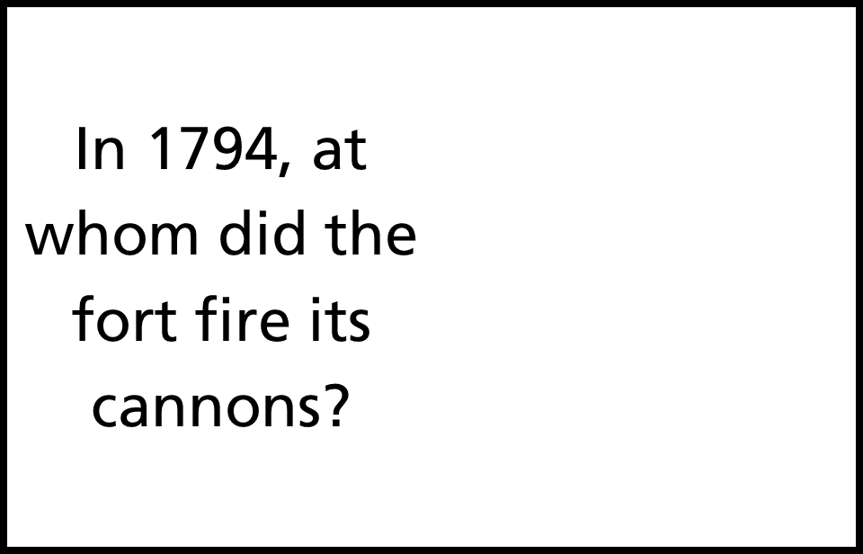 text on white background reading in 1794, at whom did the fort fire its cannons?
