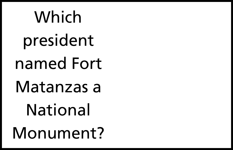 text on white background reading Which President named Fort Matanzas a National Monument?