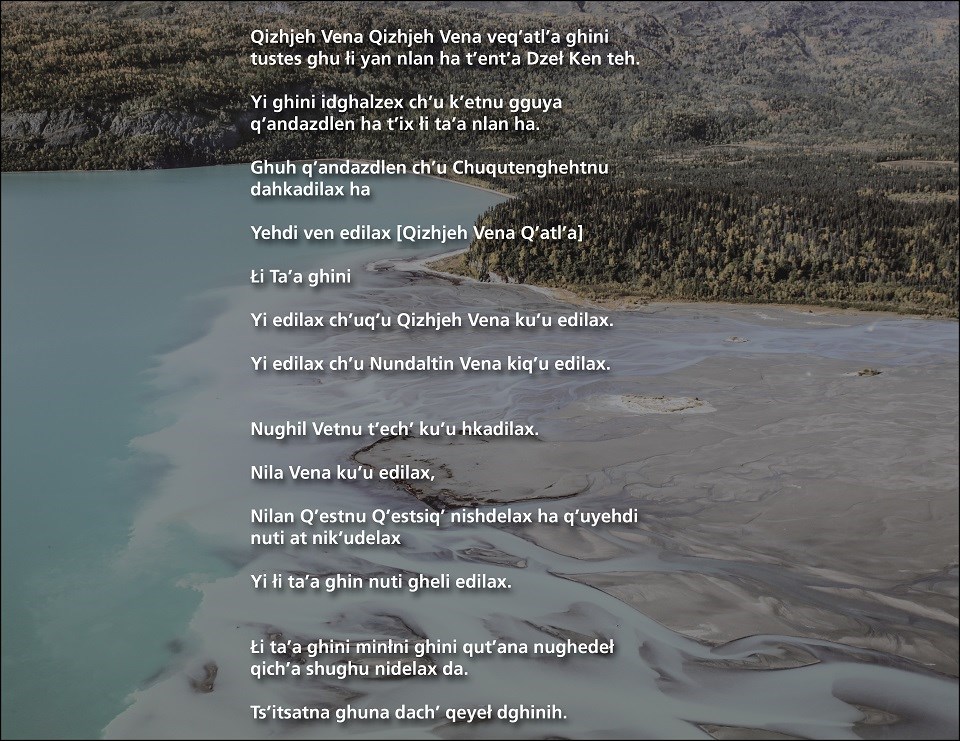 A poem in the traditional Dena'ina language about glacial water. Both versions of this poem can be found in the Respect The Land, It's a Part of Us pdf below on page 11.