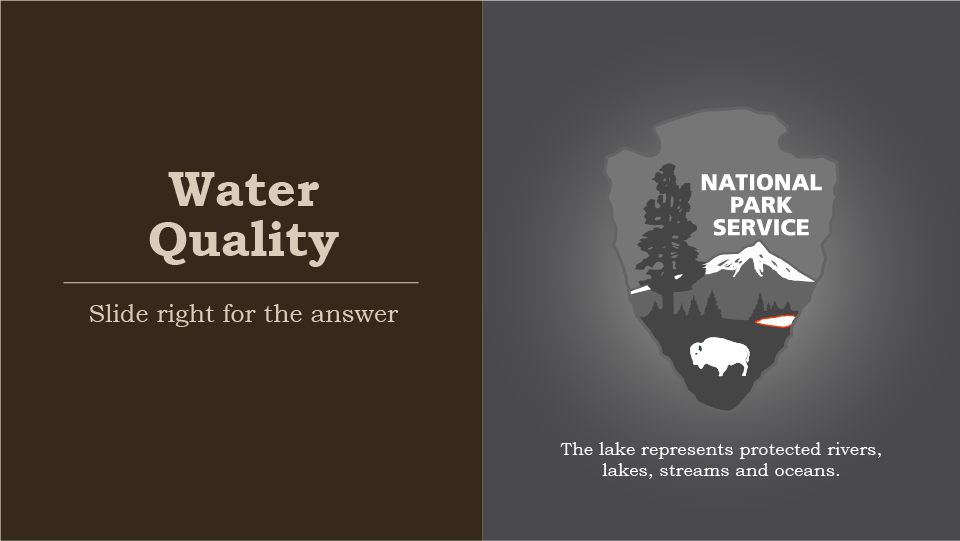 Water Quality, slide right for the answer, national park service arrowhead,  the lake represents protected rivers, lakes, streams and oceans