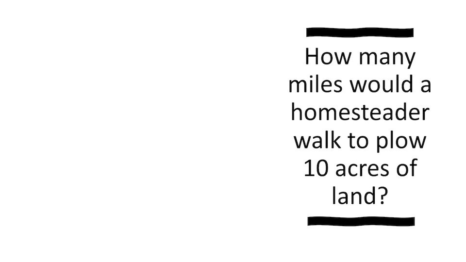 How many miles would a homesteader walk to plow 10 acres of land?
