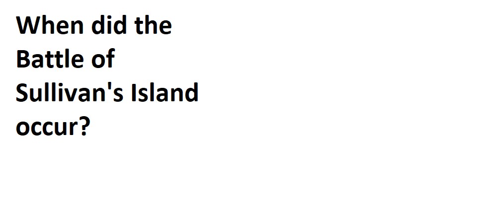 Text: When did the Battle of Sullivan's Island occur?