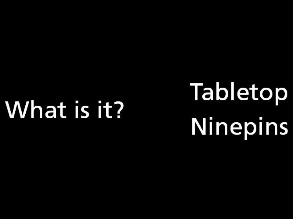 What is it? Tabletop Ninepins.