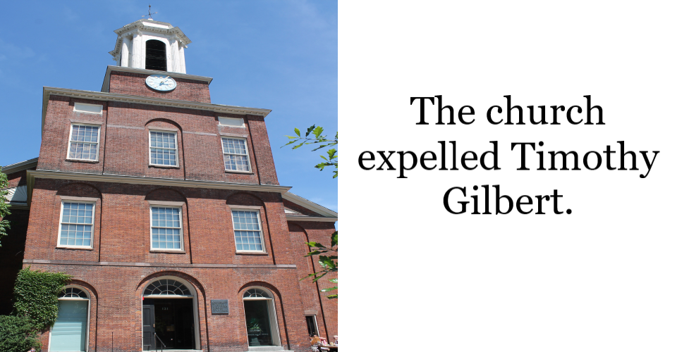 A red brick, four story meeting house with a cupola. Windows and doorways are under large arched outlines. The building has wings on either side of a main, rectangular sanctuary. On the right, the text reads " The church expelled Timothy Gilbert.