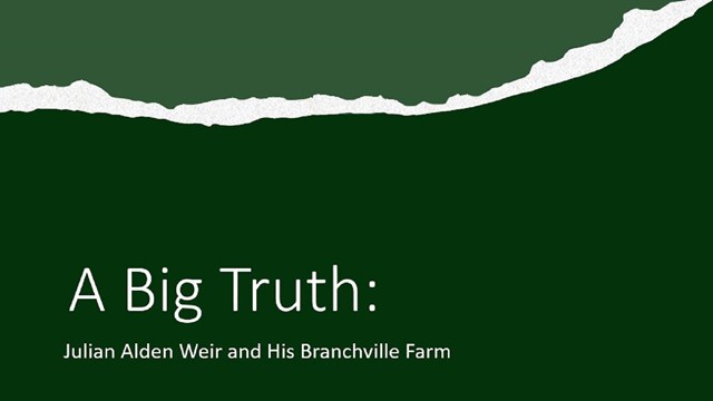 A green slide that reads, "A Big Truth: Julian Alden Weir and his Branchville Farm."