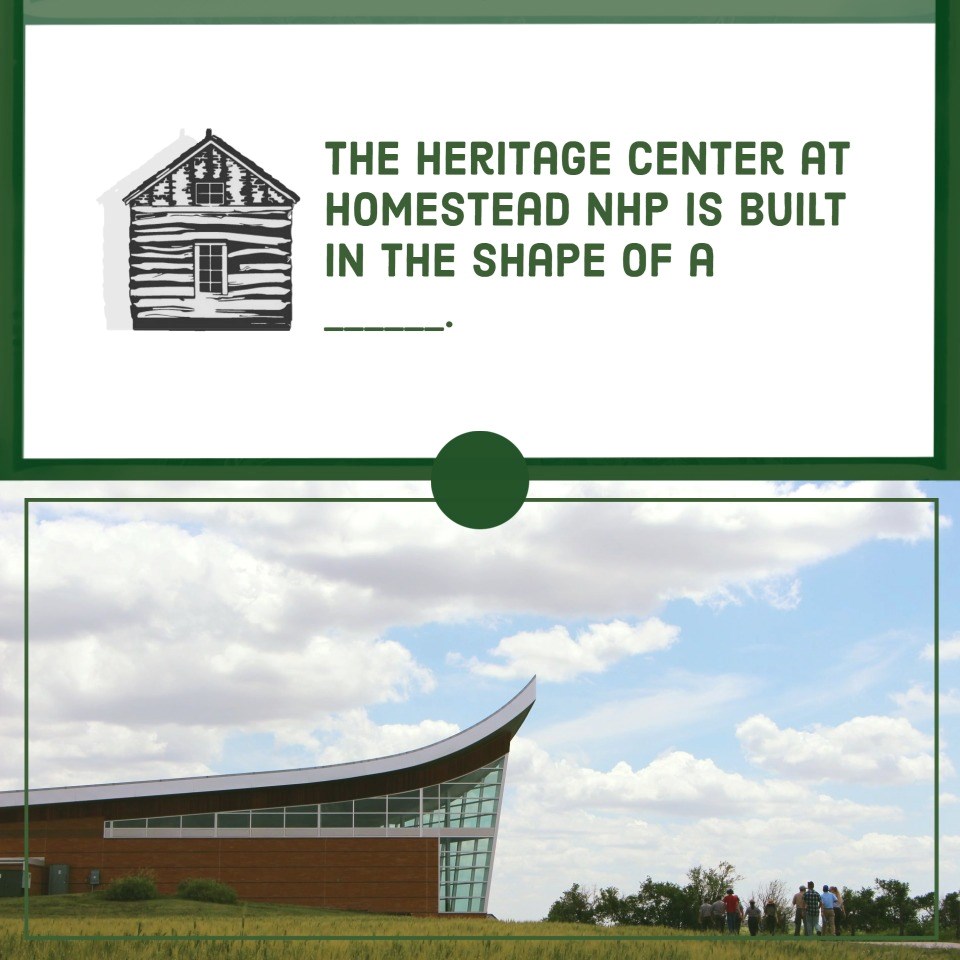 White background with green text: Question: the heritage center at Homestead NHP is built in the shape of a what?