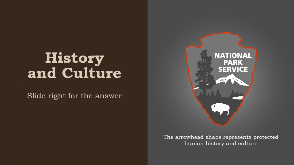 History and Culture, slide right for the answer, national park service arrowhead, highlighted shape, the arrowhead shape represents protected human history and culture