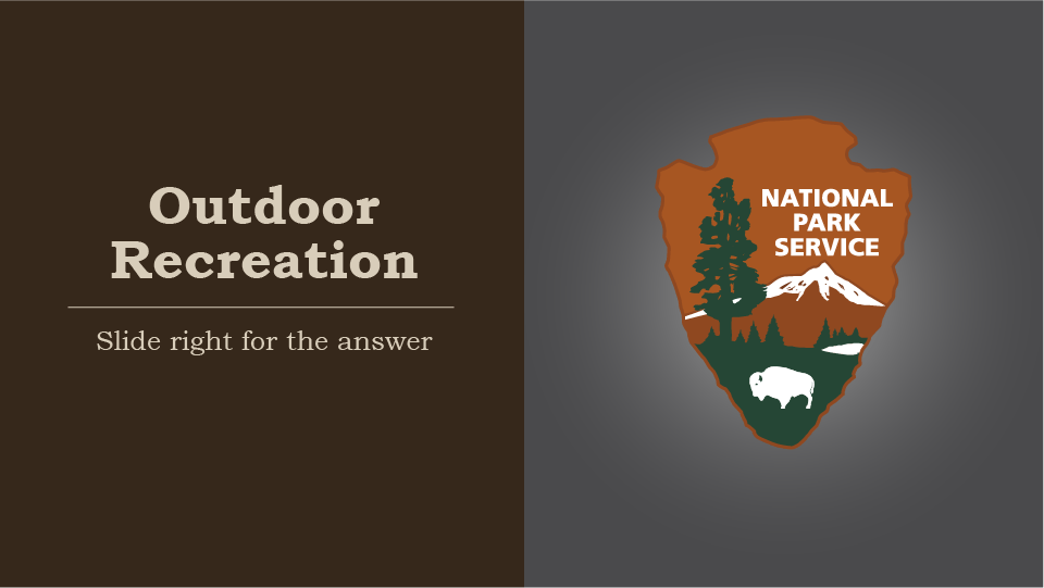 Outdoor Recreation, slide right for the answer, national park service arrowhead, tree, mountain, and lake highlighted,  the mountain, lake, and forest represent the places protected for outdoor recreation