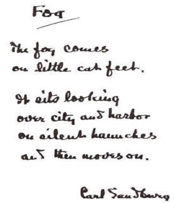 Handwritten poem: Fog, The fog comes in on little cat fee. It sits looking over city and harbor on silent haunches and then moves on. By Carl Sandburg Handwritten poem: Fog, The fog comes in on little cat fee. It sits looking over city and harbor on silent haunches and then moves on. By Carl Sandburg