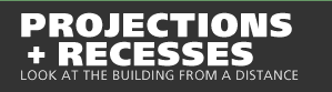 PROJECTIONS AND RECESSES: Look at the Building from a Distance