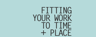 Fitting Your Work to Time and Place