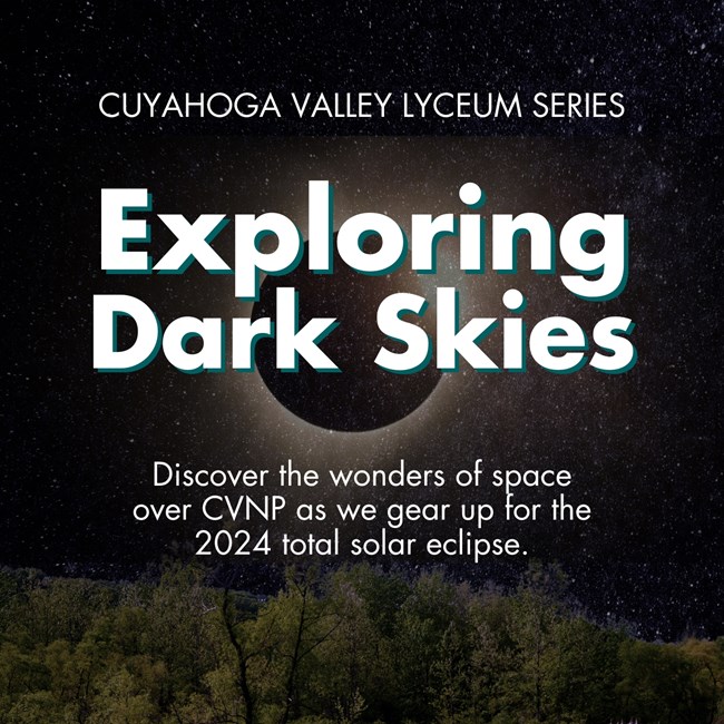 Night sky full of stars over a forest with an image of an eclipse superimposed; white text reads “Cuyahoga Valley Lyceum Series, Exploring Dark Skies, Discover the wonders of space over CVNP as we gear up for the 2024 total solar eclipse”.
