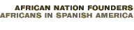 African Nation Founders: Africans in Spanish America