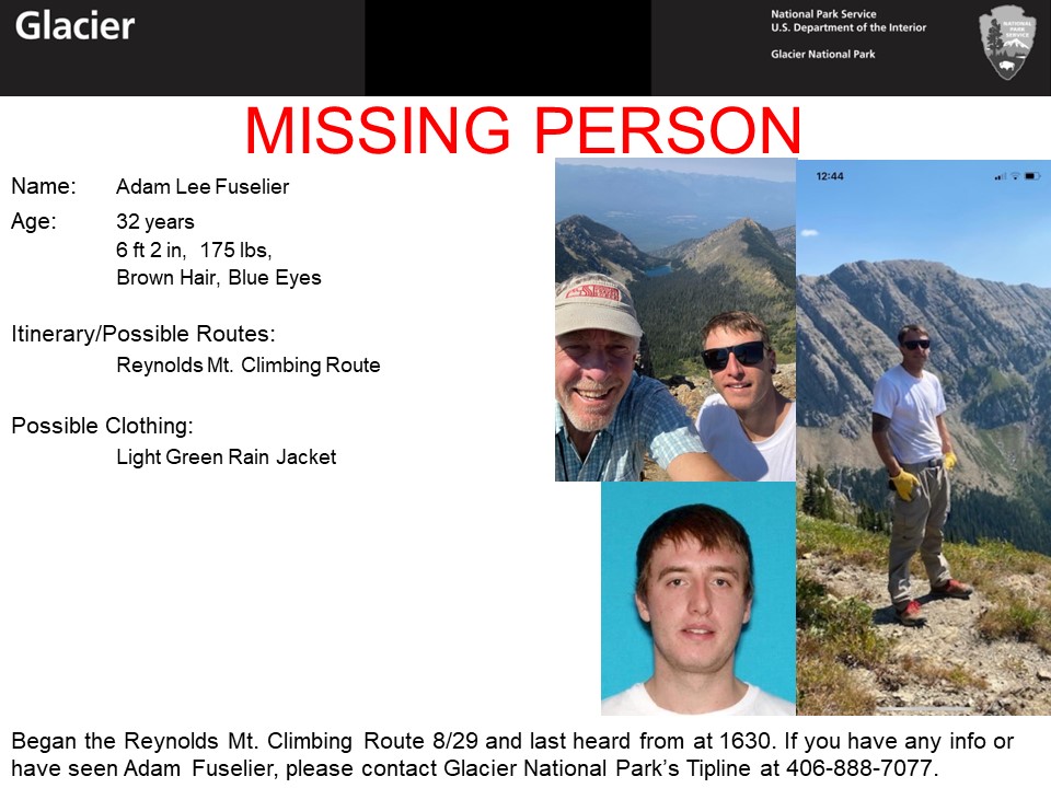 Fuselier Missing Person Flyer Missing person, Name: Adam Lee Fuselier
Age: 32 years
6 ft 2 in, 175 lbs, Brown Hair, Blue Eyes
Itinerary/Possible Routes: Reynolds Mt. Climbing Route
Possible Clothing: Light Green Rain Jacket