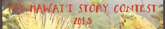 My Hawai‘i Story Contest 2015 My Hawai‘i Story Contest 2015