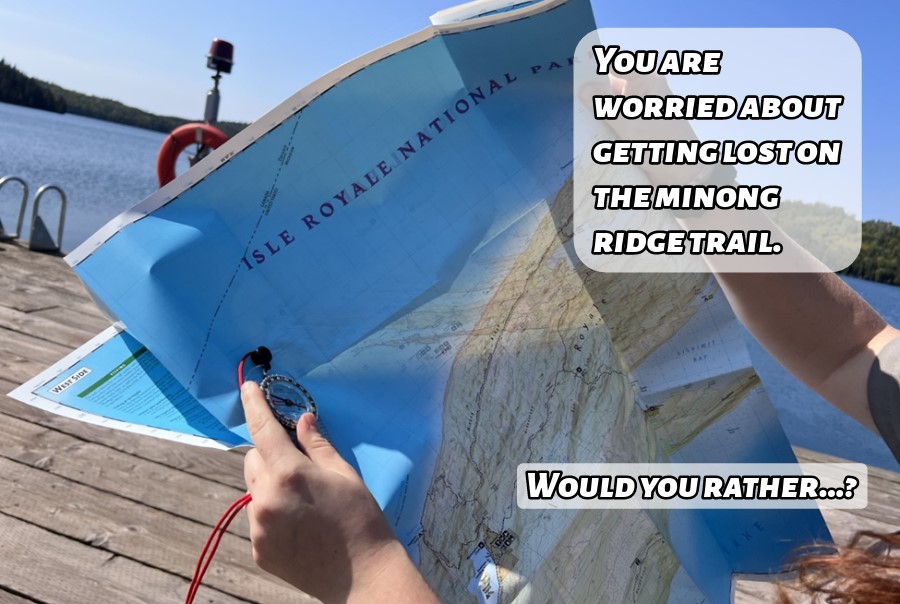 Someone holding up a trail map of Isle Royale and compass. With a text box on the right reading, "You are worried about getting lost on the Minong ridge trail. Would you rather...?"