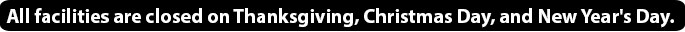All facilities are closed on Thanksgiving, Christmas Day, and New Year's Day.