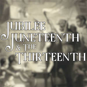 White text reading "Jubilee Juneteenth and The Thirteenth" one a blurred background of historic illustration