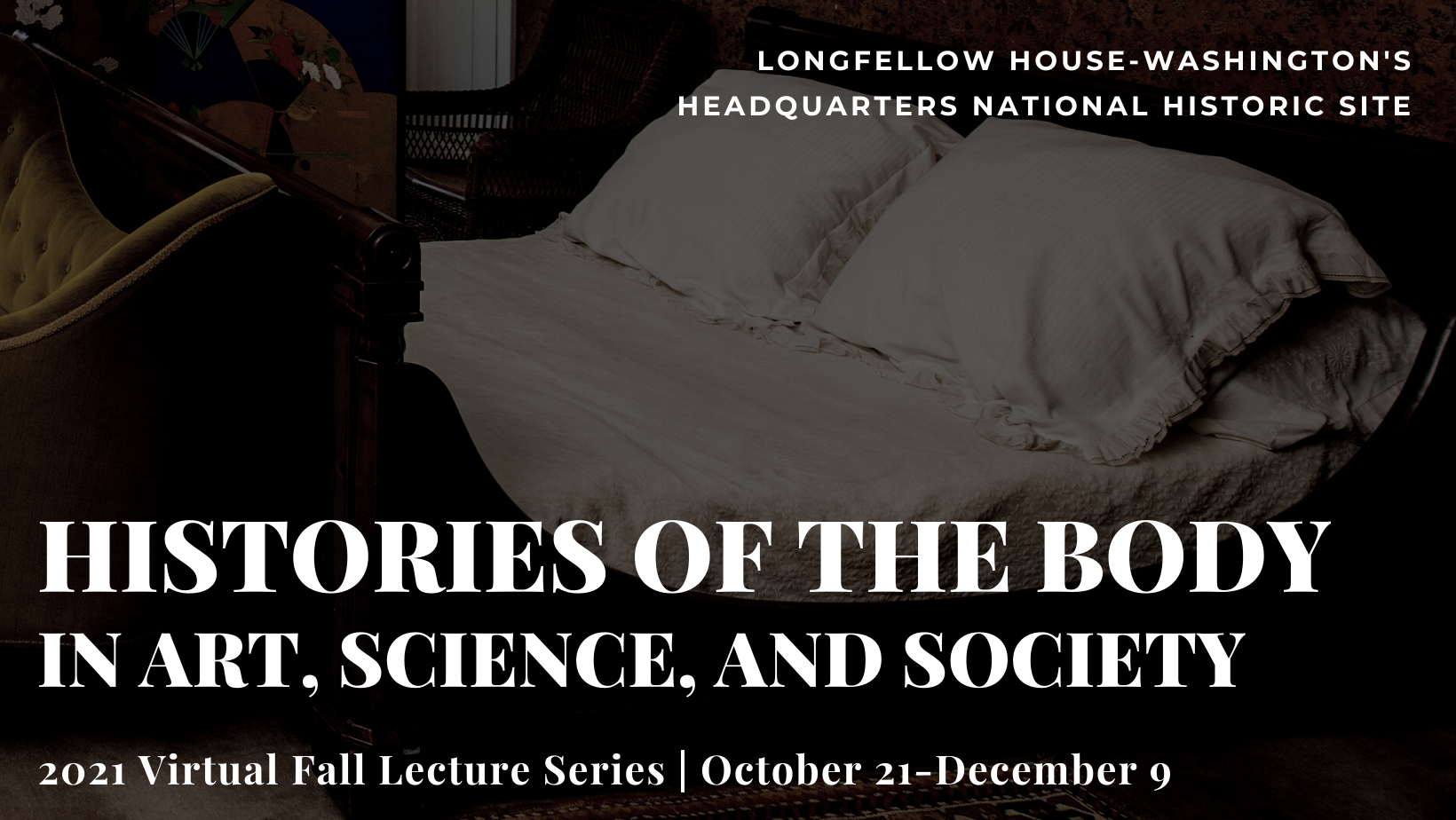 Photograph of 19th century bed with text "Longfellow House-Washington's Headquarters National Historic Site / Histories of the body in Art, science, and society / 2021 Virtual Fall Lecture Series