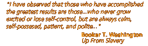 Quote by Washington: " I have observed that those who have accomplished the greatest results are those .. who never grow excited or lose self-control, but are always calm, self-possessed , patient, and polite."