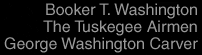 TEXT: Booker T. Washington, THe Tuskegee Airmen, and George Washington Carver