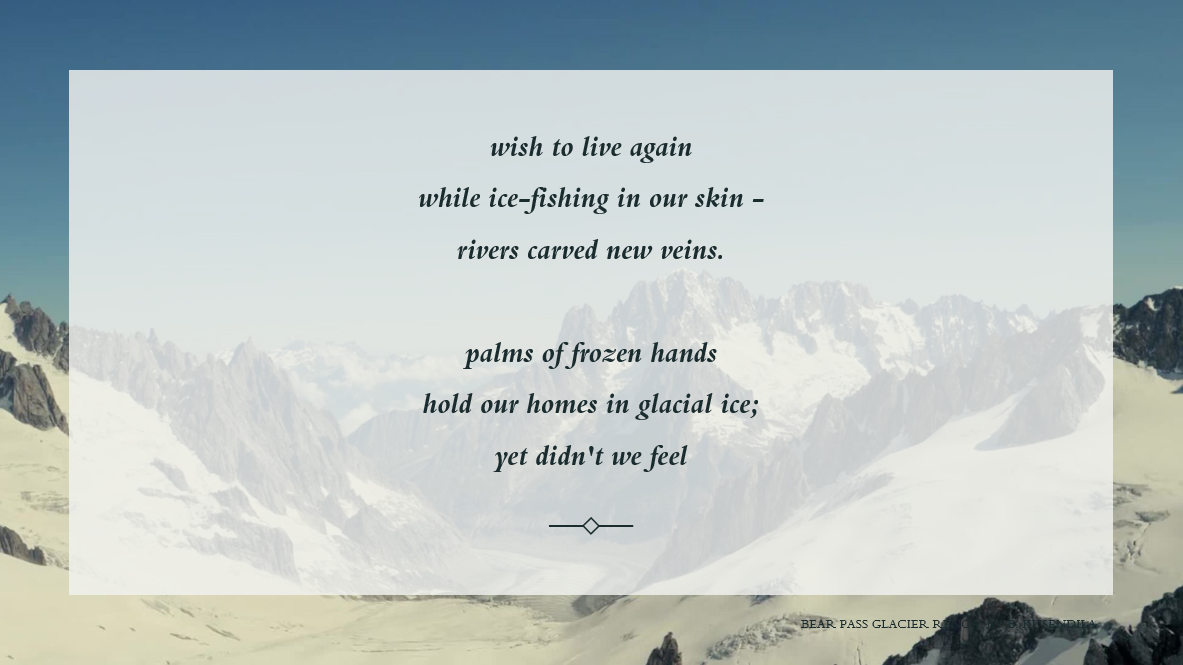 A snowy mountain background. Text:   wish to live again    while ice-fishing in our skin -    rivers carved new veins.        palms of frozen hands    hold our homes in glacial ice;    yet didn't we feel