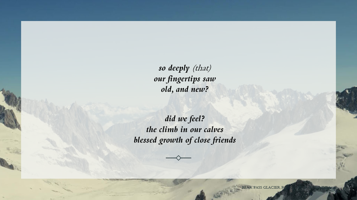 A snowy mountain background. Text:   so deeply (that)    our fingertips saw    old, and new?           did we feel?    the climb in our calves    blessed growth of close friends