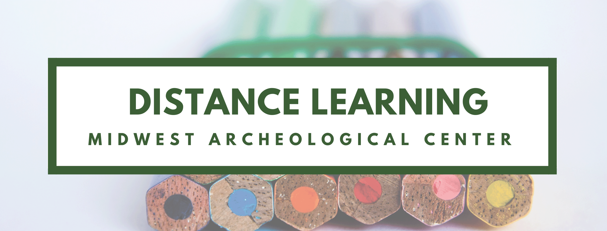 Distance Learning How-To Guide Close-up of the unsharpened ends of colored pencils with the heading "Distance Learning Midwest Archeological Center"