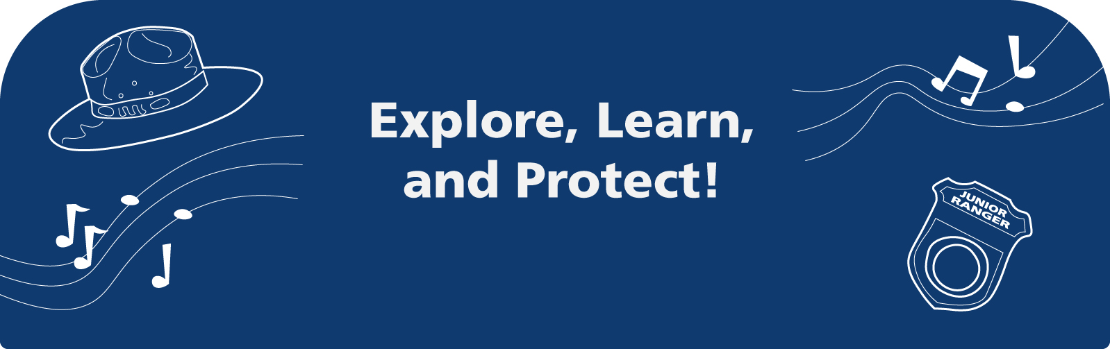 Graphic. Explore, Learn Protect. Doodles of ranger hat, Junior Ranger badge, music notes and play buttons.
