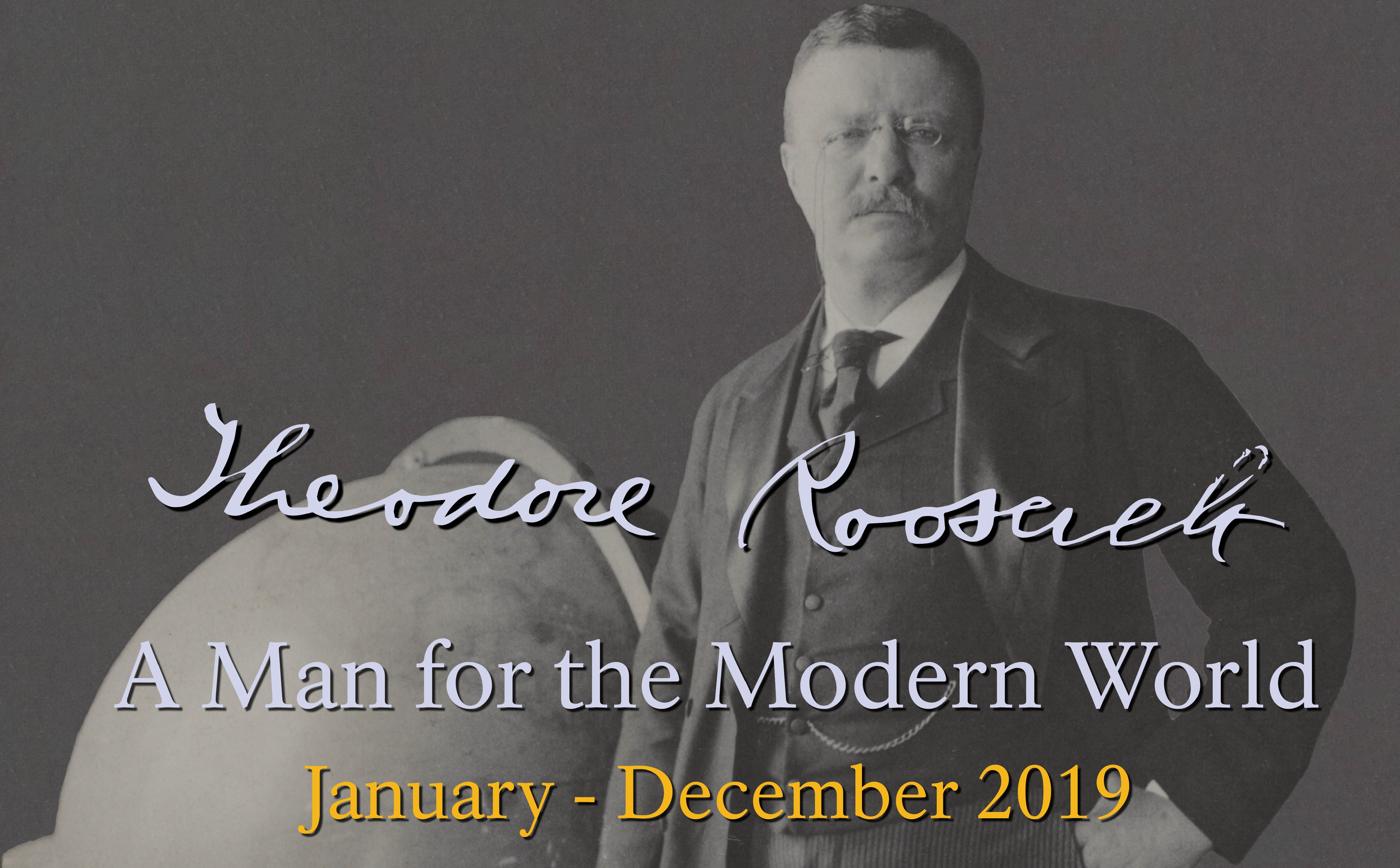 Modern World Banner Theodore Roosevelt standing beside a globe with a blank background with the text "Theodore Roosevelt, A Man for the Modern World, January-December 2019