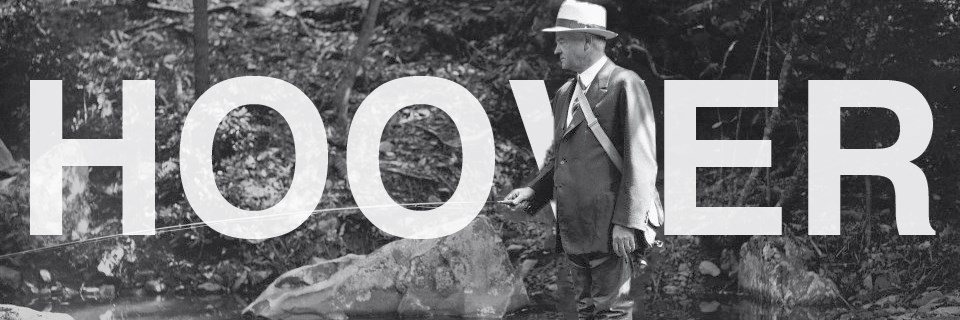 A historical, black and white image of President Herbert Hoover fishing in a wooded area. The word "Hoover" is written over the image.