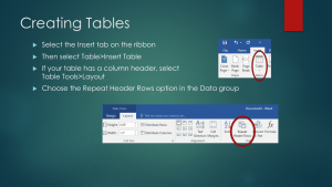 Creating Tables: (1) Select the Insert tab on the ribbon, (2) Then select Table>Insert Table, (3) If your table has a column header, select, (4) Table Tools>Layout, and (5) Choose the Repeat Header Rows option in the Data group. Creating Tables: (1) Select the Insert tab on the ribbon, (2) Then select Table>Insert Table, (3) If your table has a column header, select, (4) Table Tools>Layout, and (5) Choose the Repeat Header Rows option in the Data group.