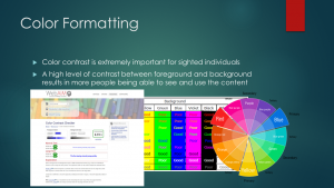 Color Formatting: Color contrast is extremely important for sighted individuals. A high level of contrast between foreground and background results in more people being able to see and use the content. Color Formatting: Color contrast is extremely important for sighted individuals. A high level of contrast between foreground and background results in more people being able to see and use the content.